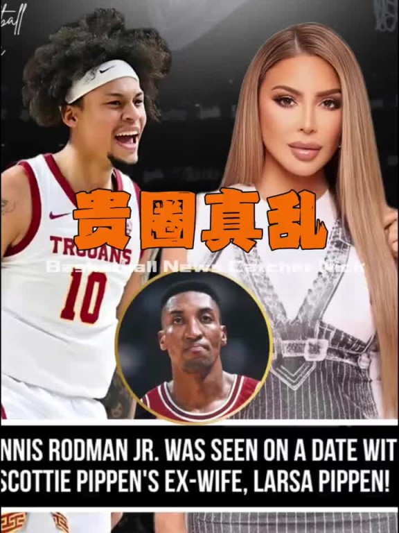 又是老队友儿子！美媒爆料：罗德曼儿子和皮蓬前妻拉尔萨约会~